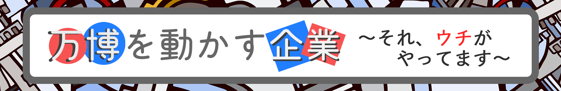 万博を動かす企業～それ、ウチがやってます～