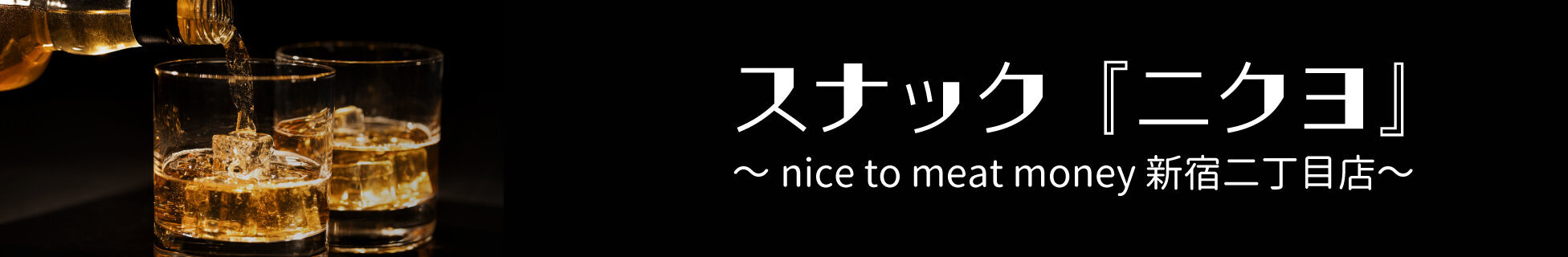 スナック『ニクヨ』～nice to meat money 新宿二丁目店～
