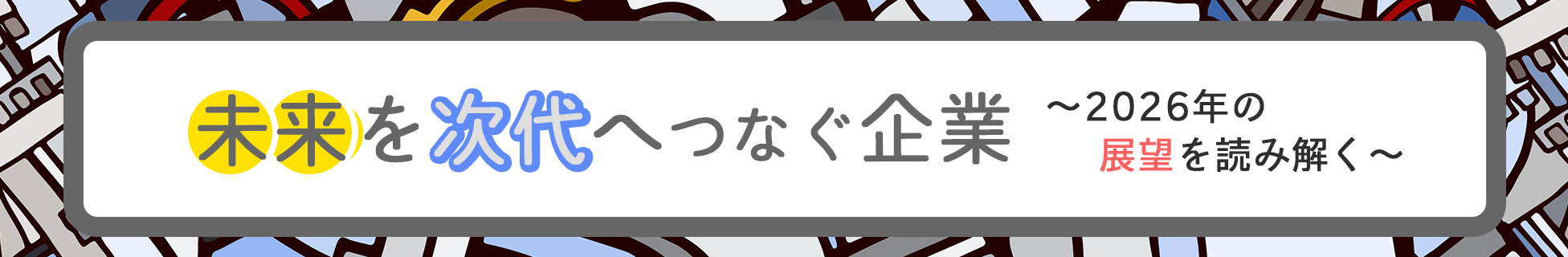 未来を次代へつなぐ企業～2026年の展望を読み解く～